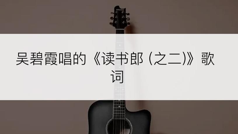 吴碧霞唱的《读书郎 (之二)》歌词