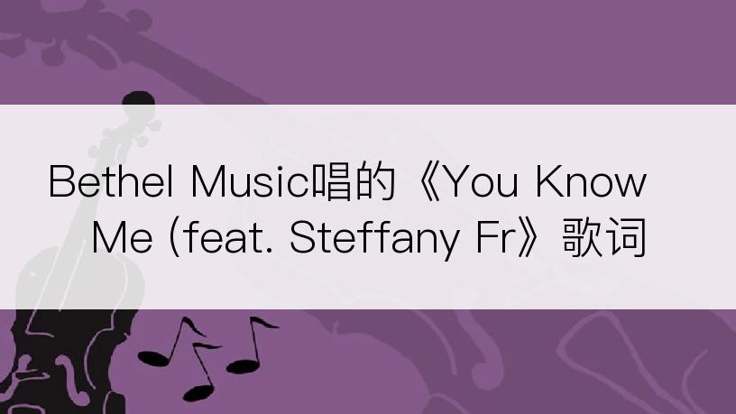 Bethel Music唱的《You Know Me (feat. Steffany Fr》歌词