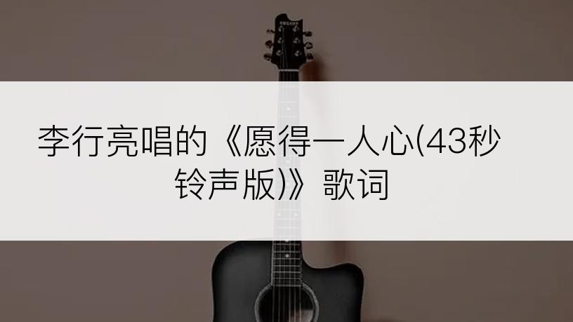 李行亮唱的《愿得一人心(43秒铃声版)》歌词