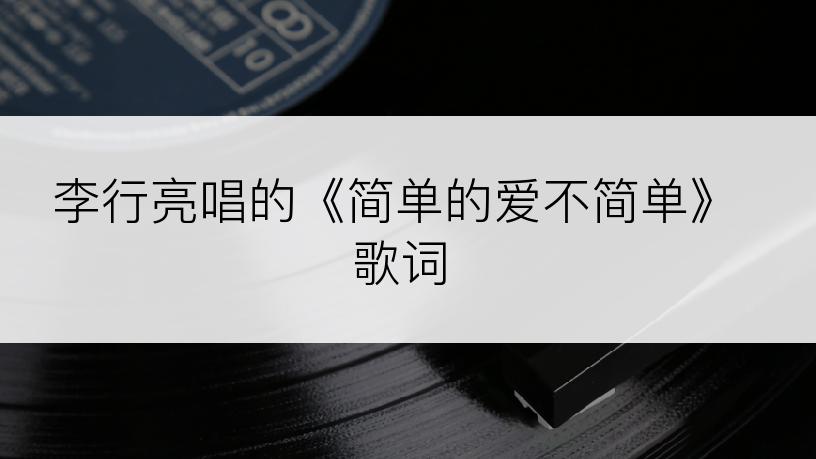 李行亮唱的《简单的爱不简单》歌词