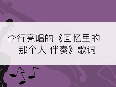 李行亮唱的《回忆里的那个人 伴奏》歌词