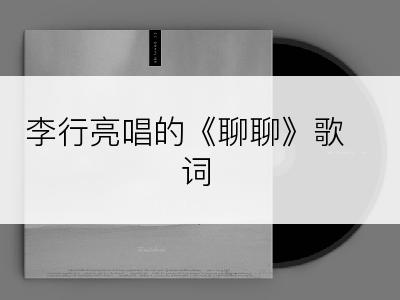李行亮唱的《聊聊》歌词