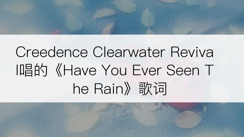 Creedence Clearwater Revival唱的《Have You Ever Seen The Rain》歌词