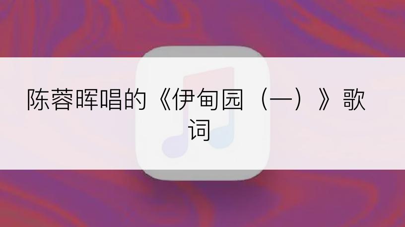 陈蓉晖唱的《伊甸园（一）》歌词