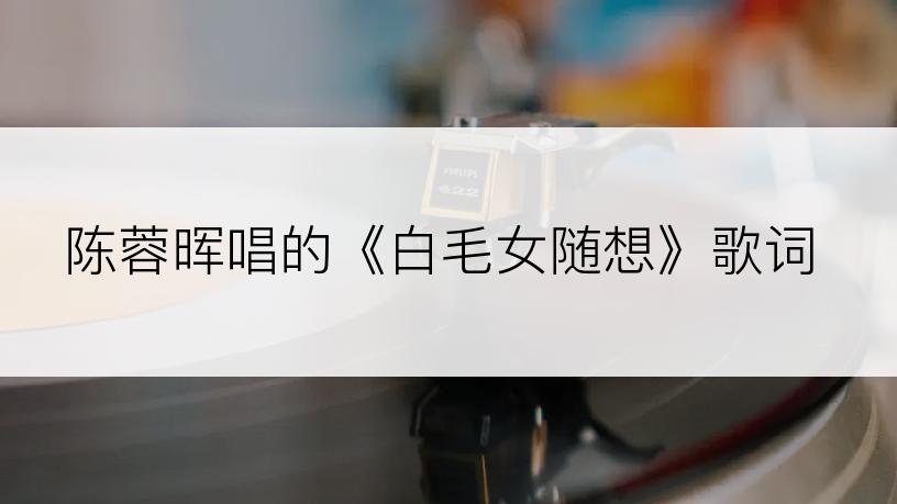 陈蓉晖唱的《白毛女随想》歌词