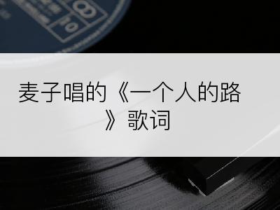麦子唱的《一个人的路》歌词