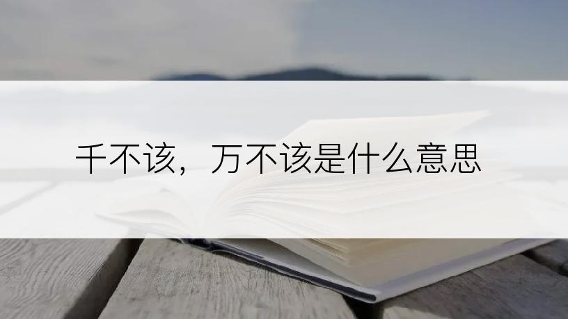 千不该，万不该是什么意思