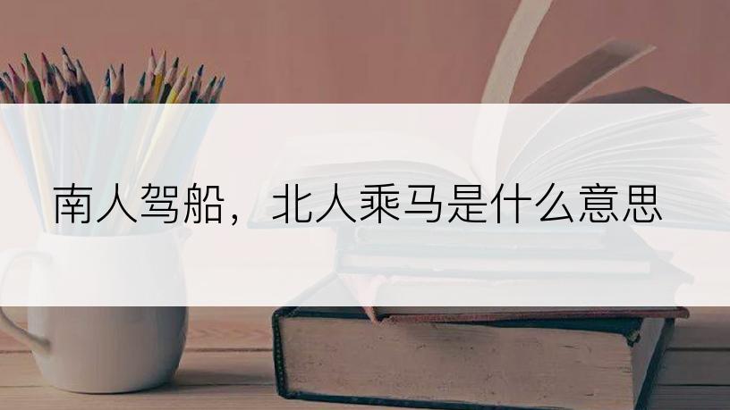 南人驾船，北人乘马是什么意思