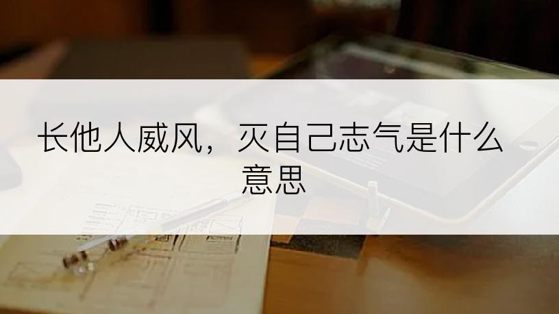 长他人威风，灭自己志气是什么意思