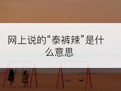 网上说的“泰裤辣”是什么意思