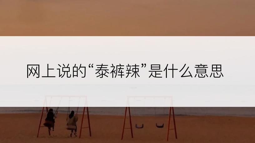网上说的“泰裤辣”是什么意思