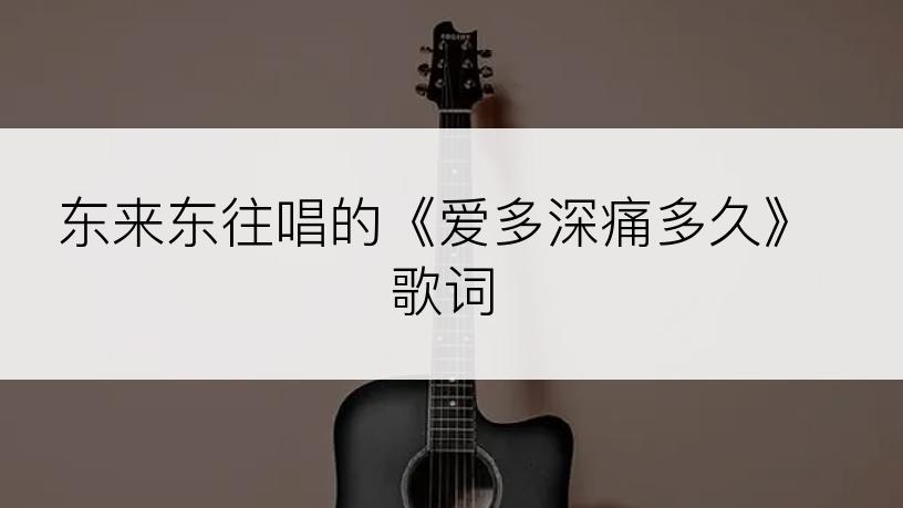 东来东往唱的《爱多深痛多久》歌词