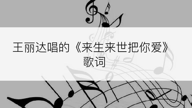 王丽达唱的《来生来世把你爱》歌词