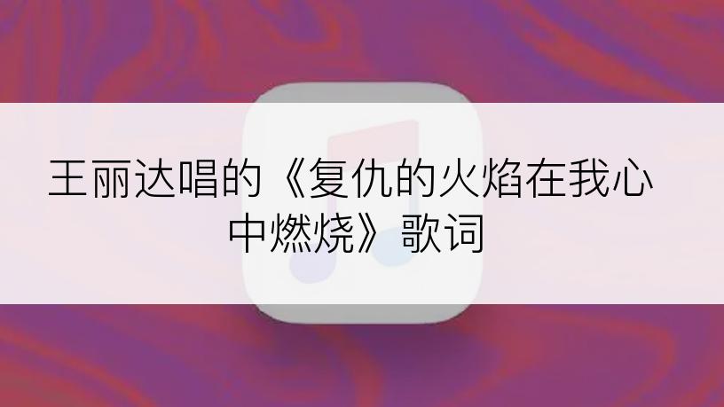 王丽达唱的《复仇的火焰在我心中燃烧》歌词