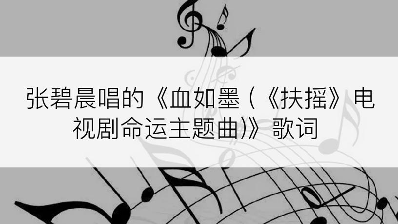 张碧晨唱的《血如墨 (《扶摇》电视剧命运主题曲)》歌词