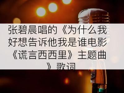 张碧晨唱的《为什么我好想告诉他我是谁电影《谎言西西里》主题曲》歌词