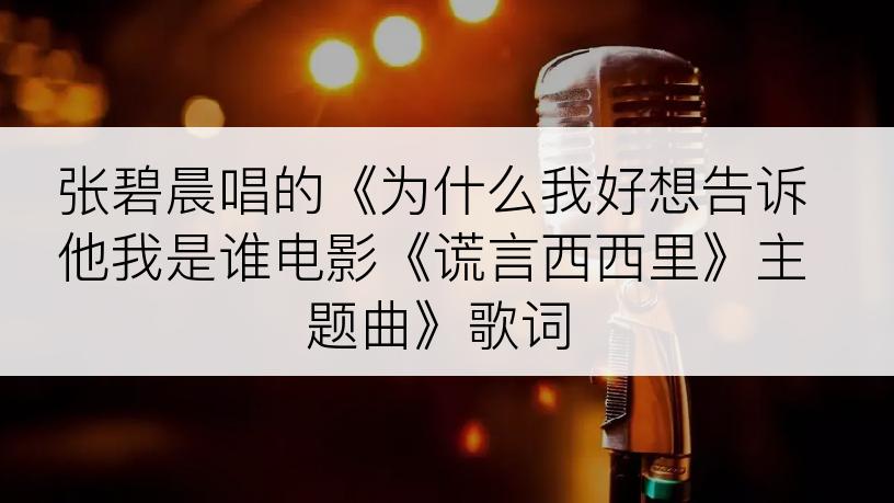 张碧晨唱的《为什么我好想告诉他我是谁电影《谎言西西里》主题曲》歌词