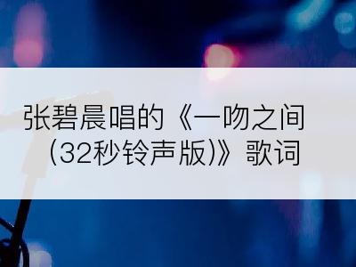 张碧晨唱的《一吻之间(32秒铃声版)》歌词