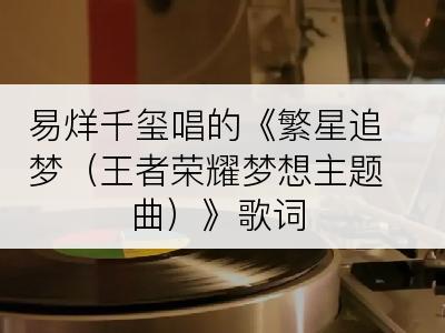 易烊千玺唱的《繁星追梦（王者荣耀梦想主题曲）》歌词