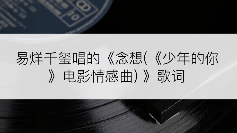 易烊千玺唱的《念想(《少年的你》电影情感曲) 》歌词