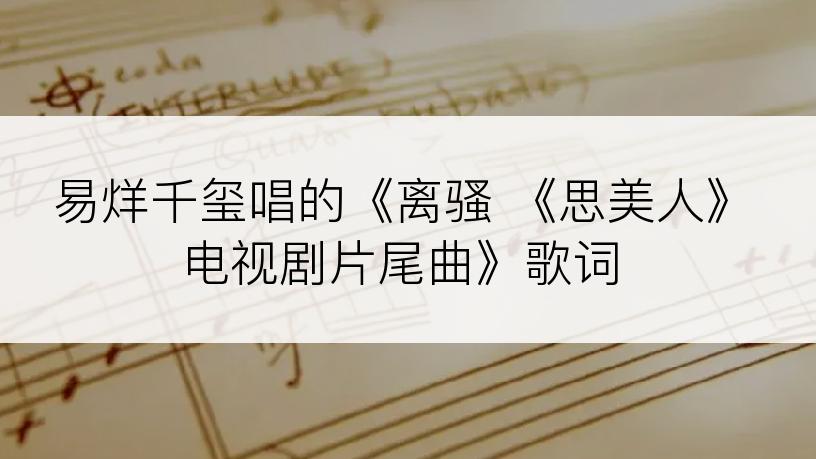 易烊千玺唱的《离骚 《思美人》电视剧片尾曲》歌词