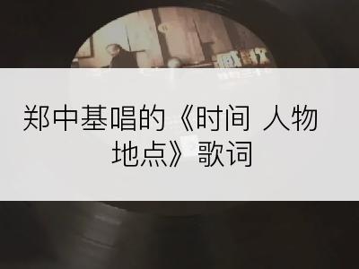 郑中基唱的《时间 人物 地点》歌词