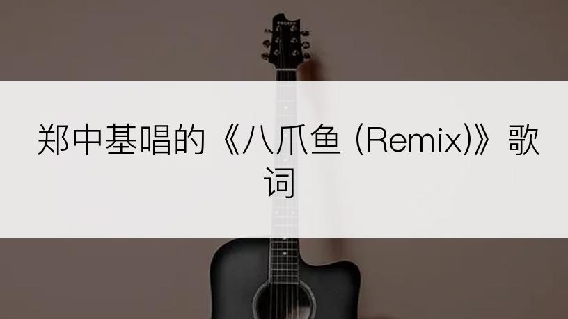 郑中基唱的《八爪鱼 (Remix)》歌词