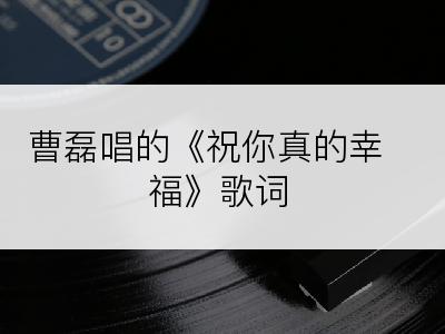 曹磊唱的《祝你真的幸福》歌词