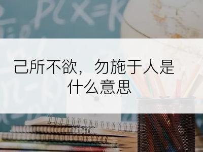 己所不欲，勿施于人是什么意思