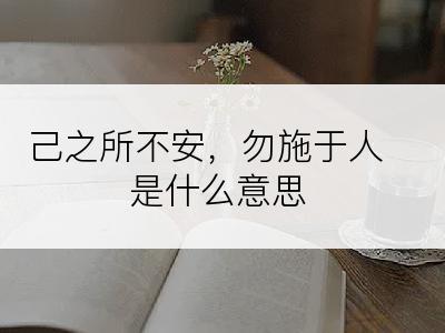 己之所不安，勿施于人是什么意思