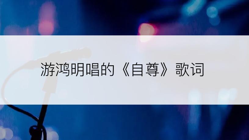 游鸿明唱的《自尊》歌词