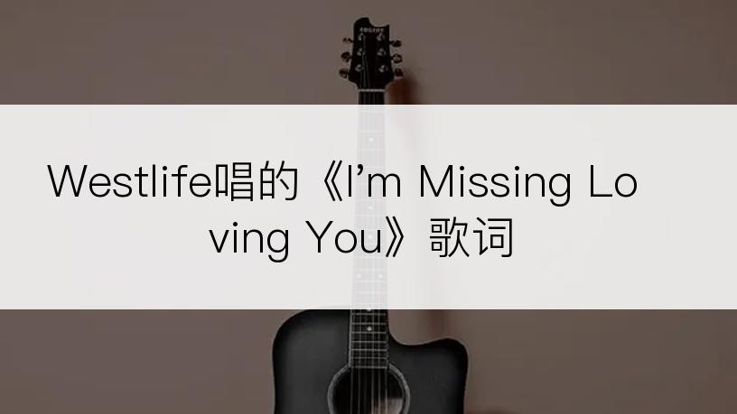 Westlife唱的《I'm Missing Loving You》歌词
