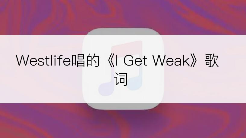 Westlife唱的《I Get Weak》歌词