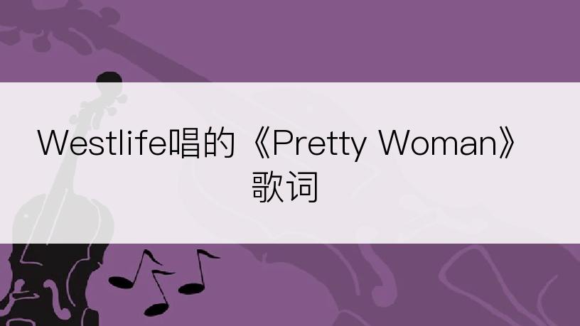 Westlife唱的《Pretty Woman》歌词