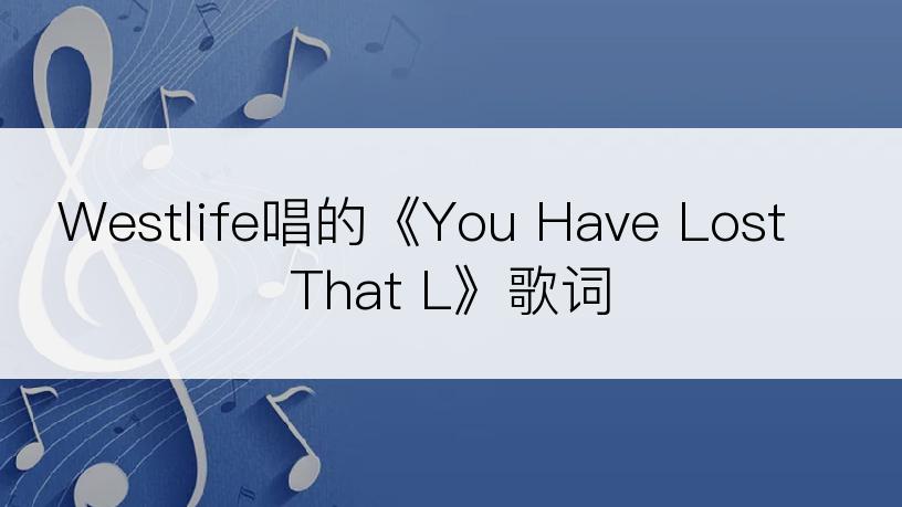 Westlife唱的《You Have Lost That L》歌词