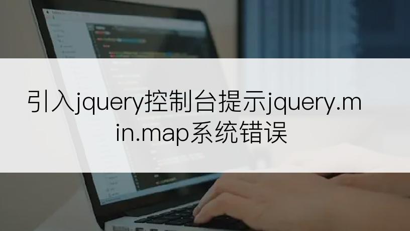 引入jquery控制台提示jquery.min.map系统错误