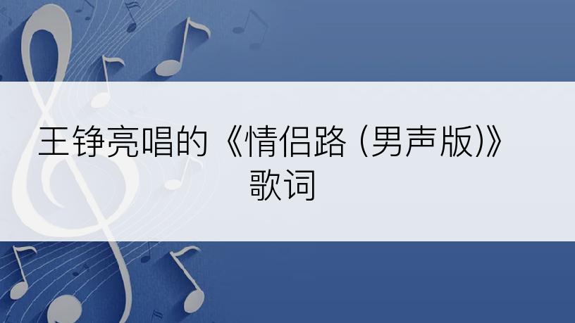 王铮亮唱的《情侣路 (男声版)》歌词