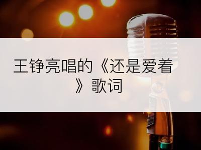 王铮亮唱的《还是爱着》歌词