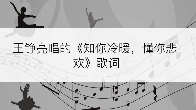 王铮亮唱的《知你冷暖，懂你悲欢》歌词