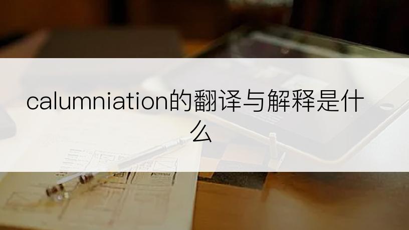 calumniation的翻译与解释是什么