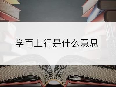 学而上行是什么意思