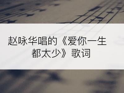 赵咏华唱的《爱你一生都太少》歌词