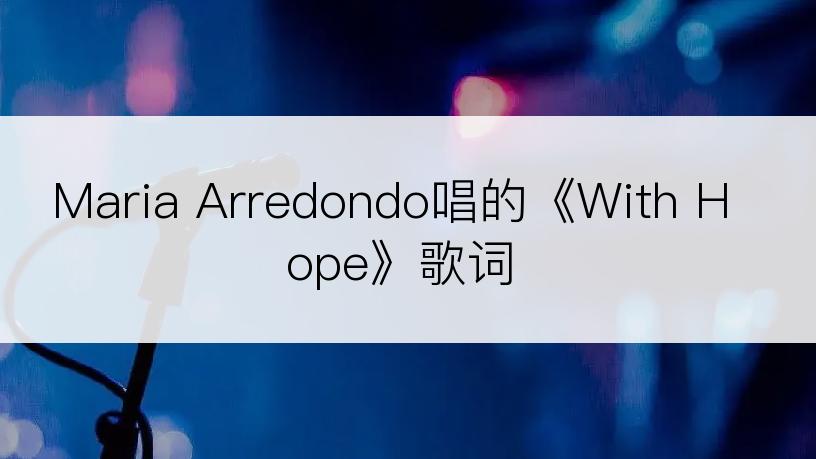 Maria Arredondo唱的《With Hope》歌词