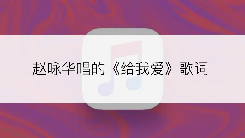 赵咏华唱的《给我爱》歌词