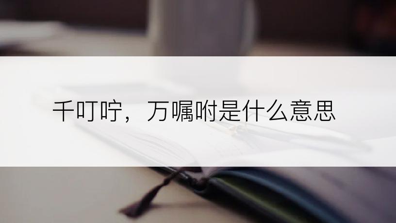 千叮咛，万嘱咐是什么意思