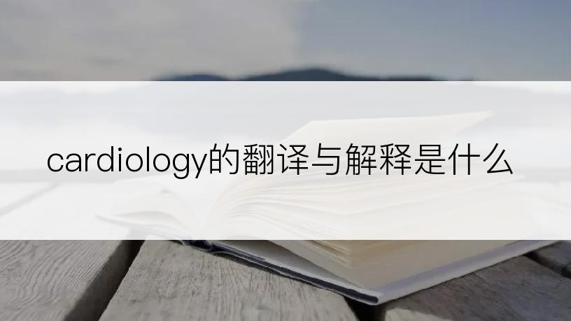 cardiology的翻译与解释是什么