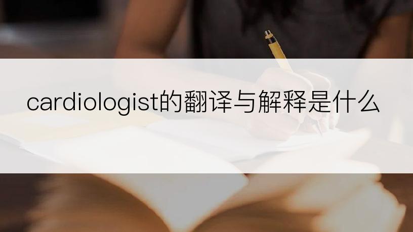 cardiologist的翻译与解释是什么