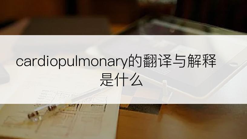 cardiopulmonary的翻译与解释是什么