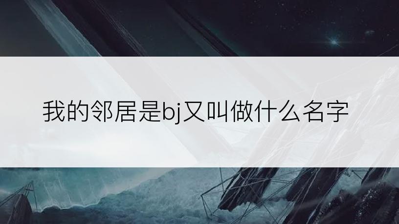 我的邻居是bj又叫做什么名字