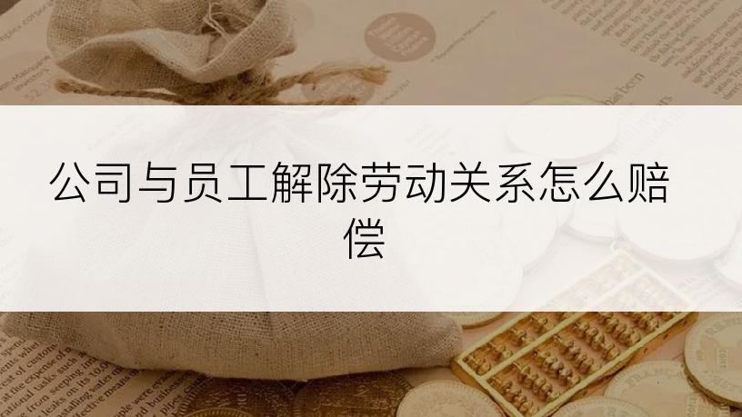 公司与员工解除劳动关系怎么赔偿